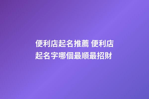 便利店起名推薦 便利店起名字哪個最順最招財